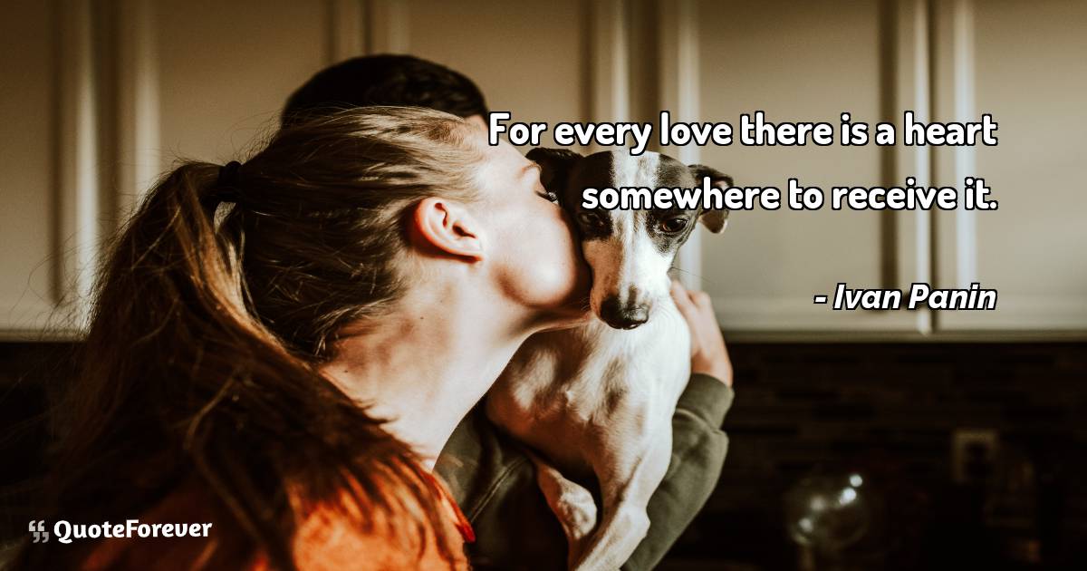 For every love there is a heart somewhere to receive it.