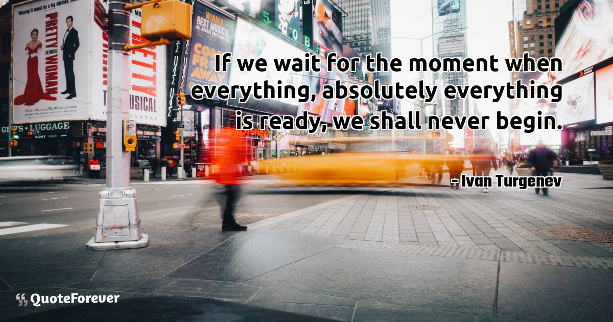 If we wait for the moment when everything, absolutely everything is ...