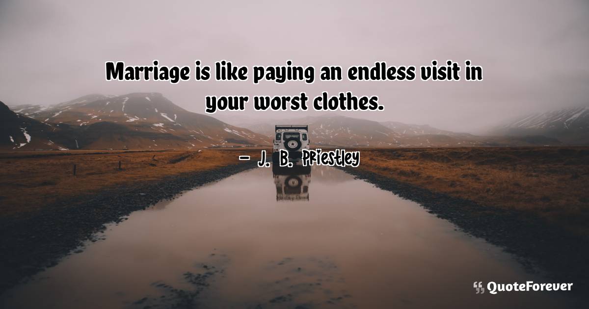 Marriage is like paying an endless visit in your worst clothes.