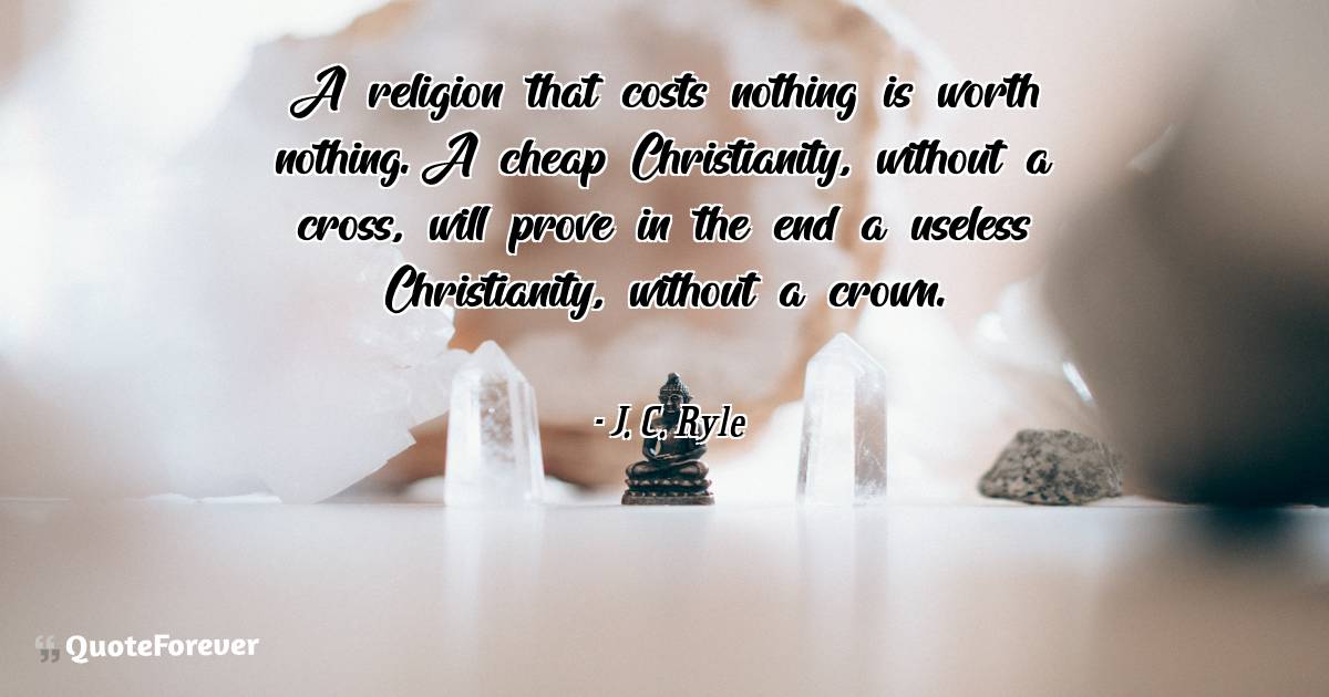 A religion that costs nothing is worth nothing. A cheap Christianity, ...