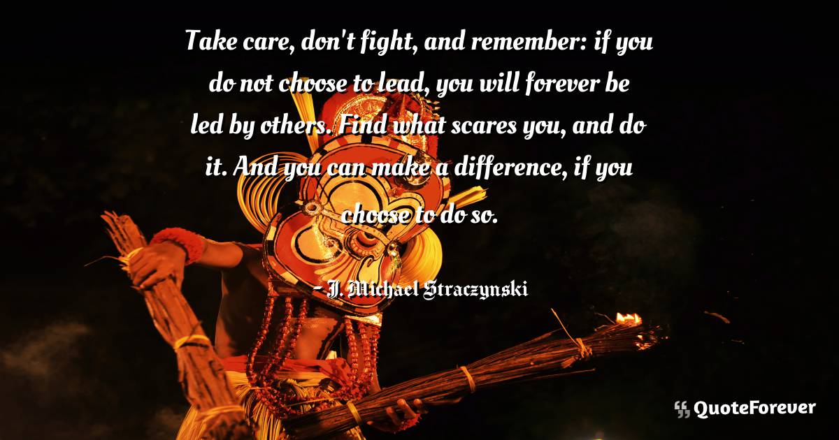 Take care, don't fight, and remember: if you do not choose to lead, ...