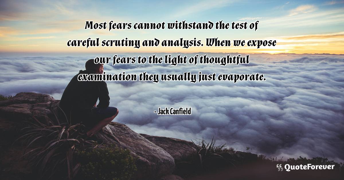 Most fears cannot withstand the test of careful scrutiny and ...