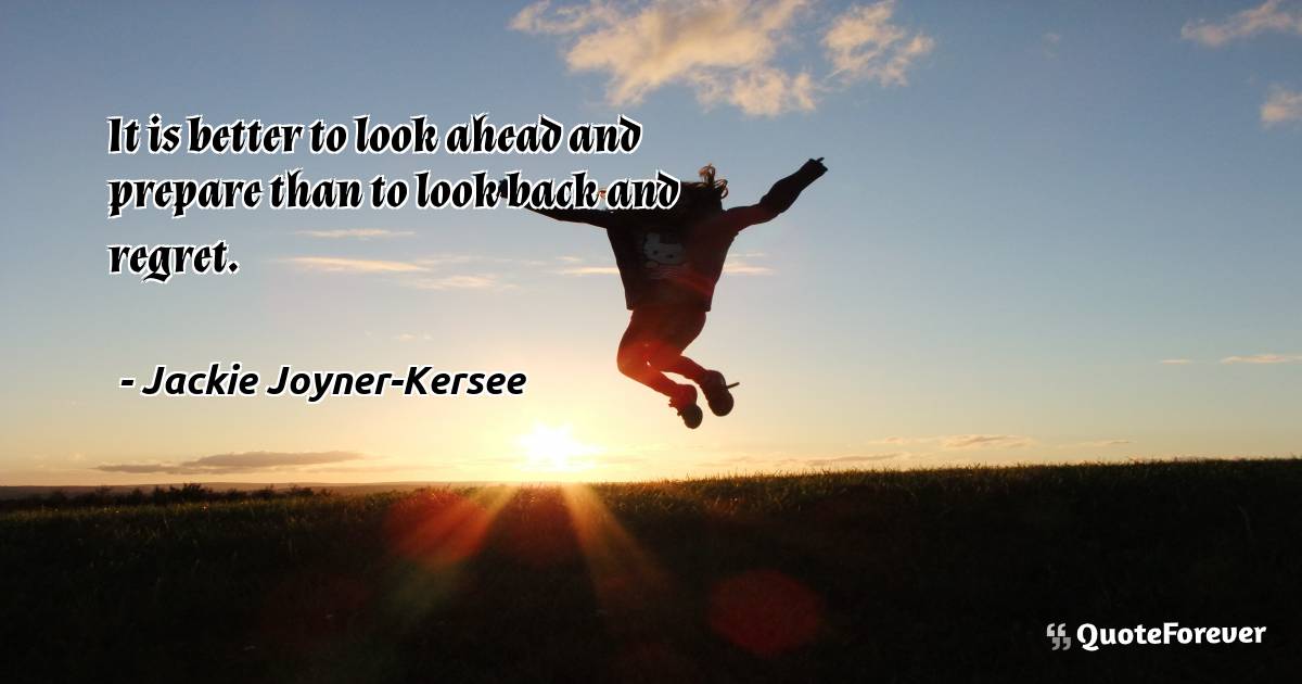 It is better to look ahead and prepare than to look back and regret.