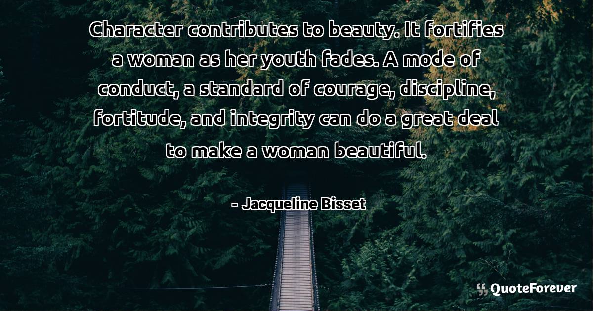 Character contributes to beauty. It fortifies a woman as her youth ...