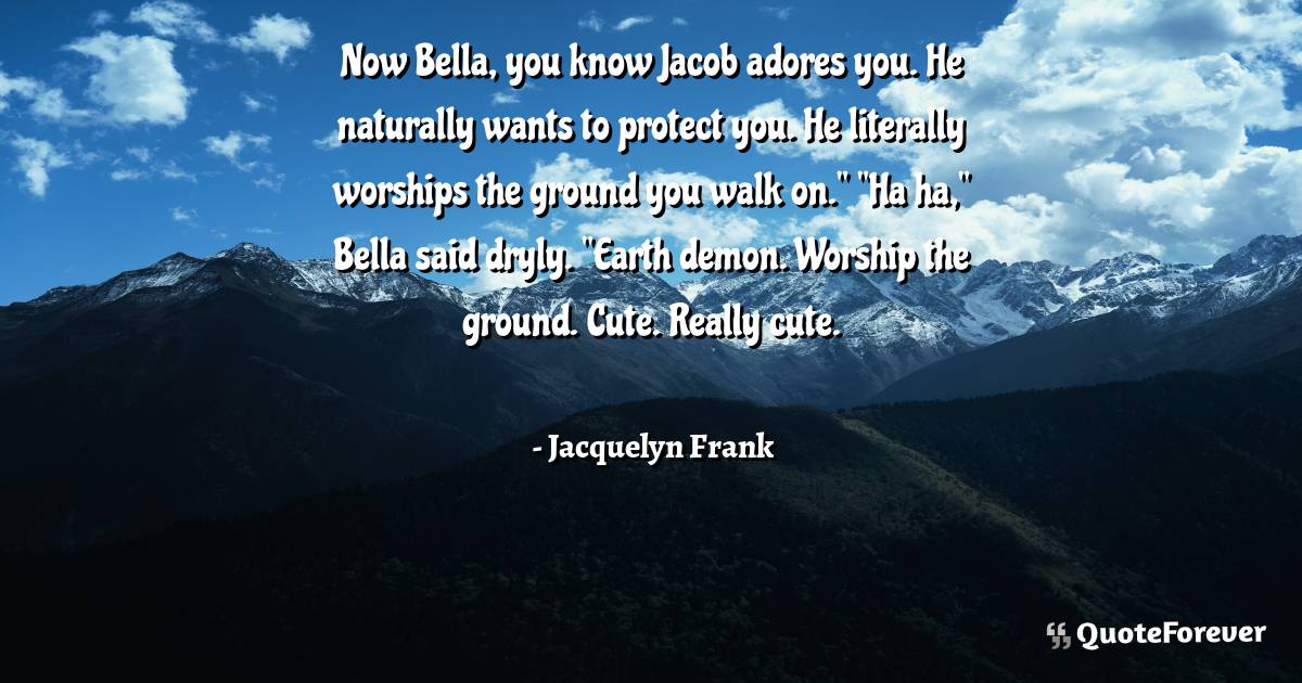 Now Bella, you know Jacob adores you. He naturally wants to protect ...