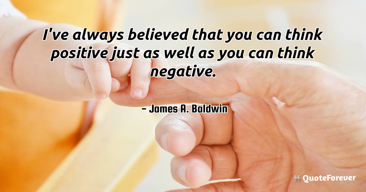 I've always believed that you can think positive just as well as you ...