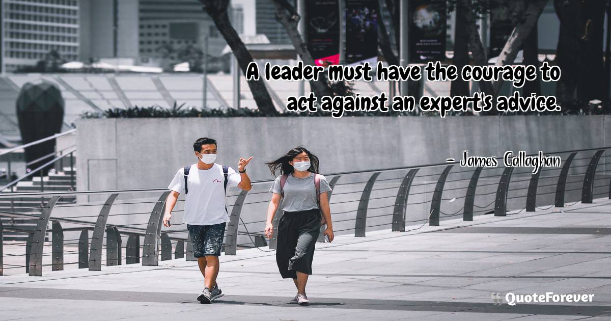 A leader must have the courage to act against an expert's advice.