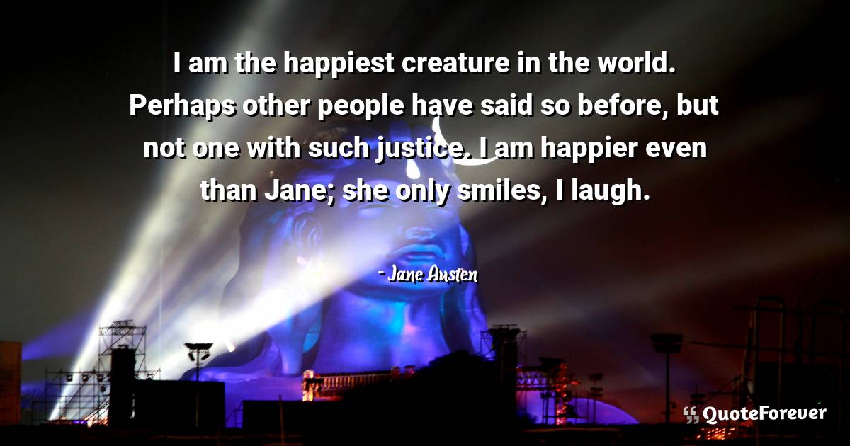 I am the happiest creature in the world. Perhaps other people have ...