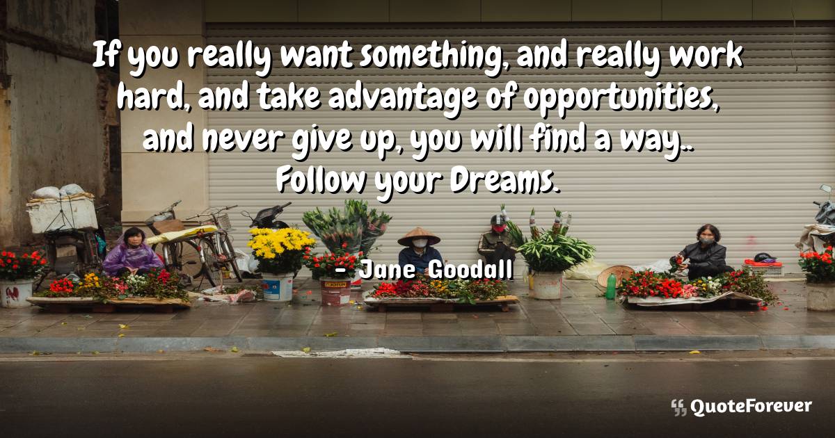 If you really want something, and really work hard, and take ...