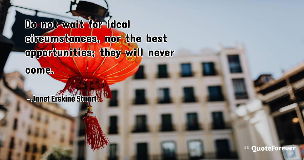 Do not wait for ideal circumstances, nor the best opportunities; they ...