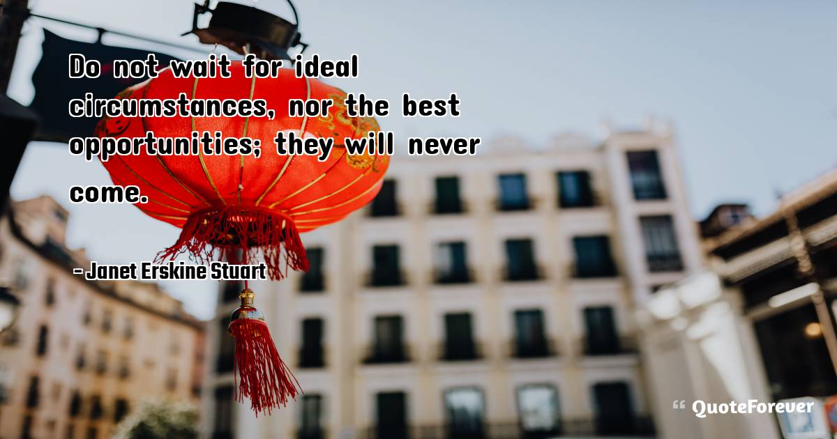 Do not wait for ideal circumstances, nor the best opportunities; they ...