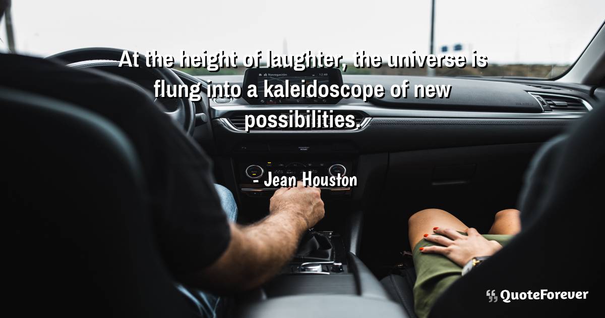 At the height of laughter, the universe is flung into a kaleidoscope ...