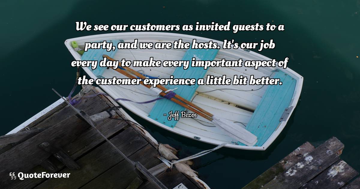 We see our customers as invited guests to a party, and we are the ...