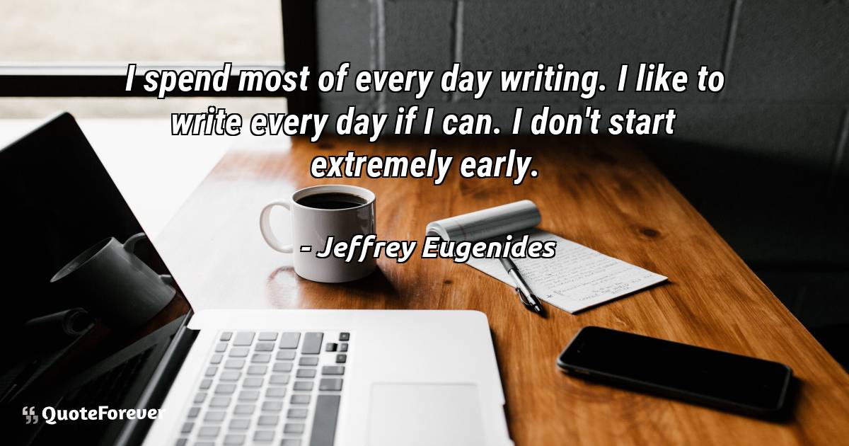 I spend most of every day writing. I like to write every day if I ...