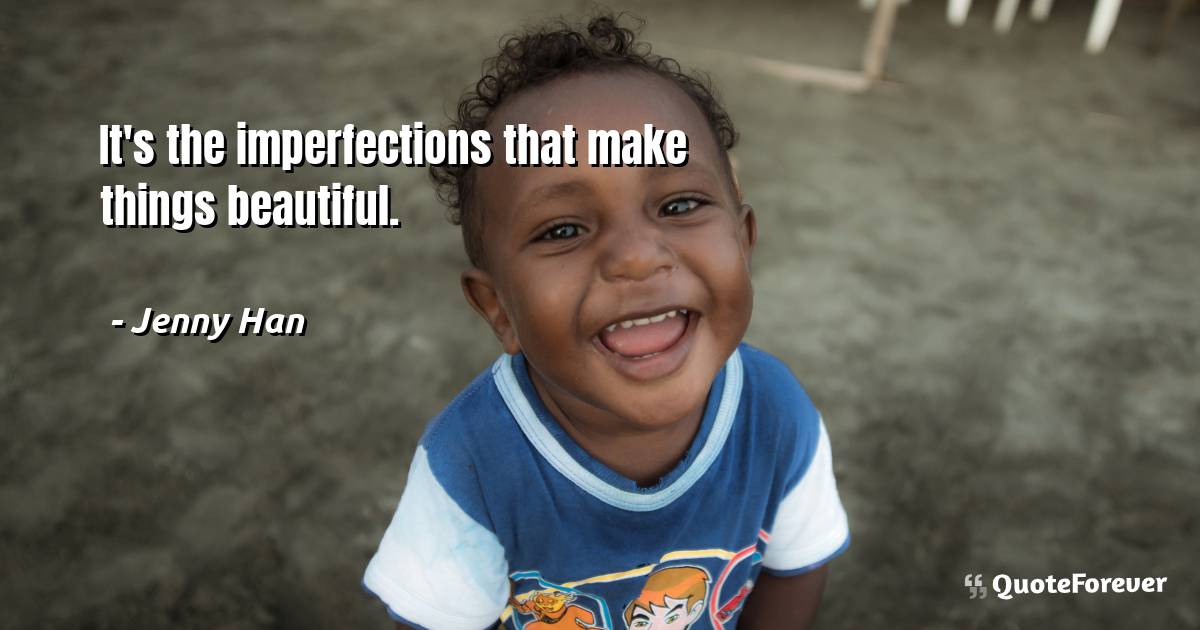 It's the imperfections that make things beautiful.