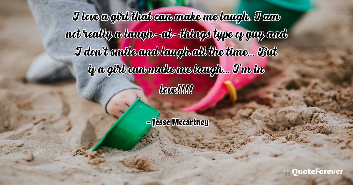 I love a girl that can make me laugh. I am not really a ...