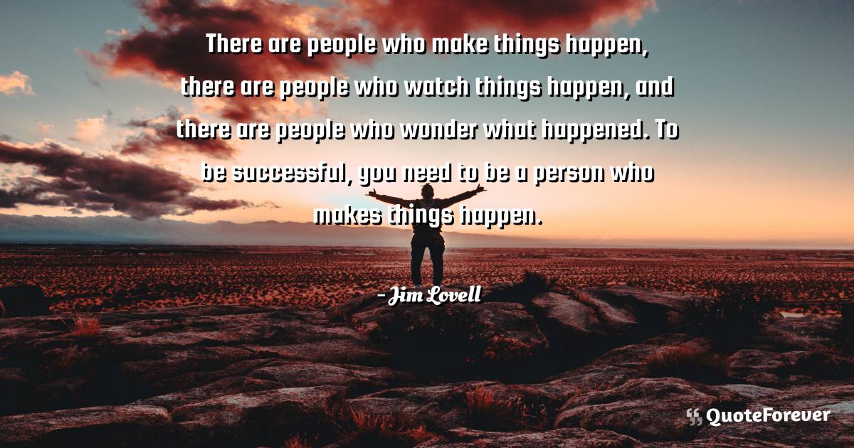There are people who make things happen, there are people who watch ...