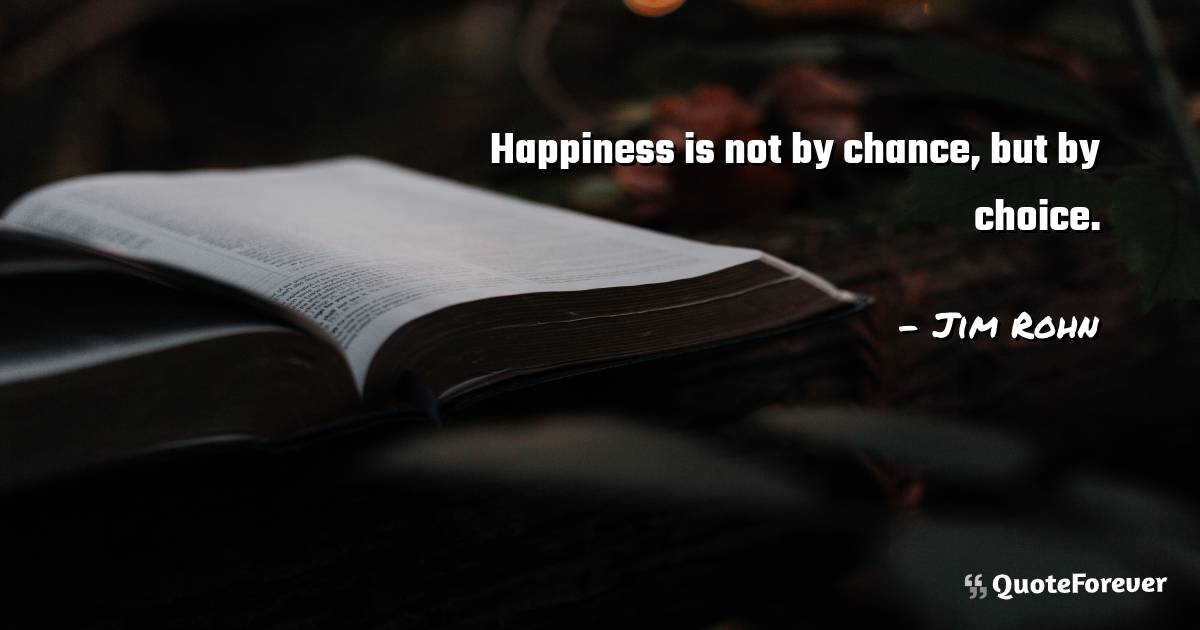 Happiness is not by chance, but by choice.