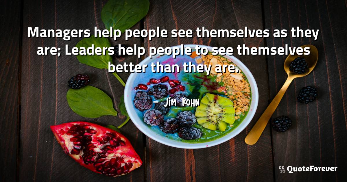 Managers help people see themselves as they are; Leaders help people ...