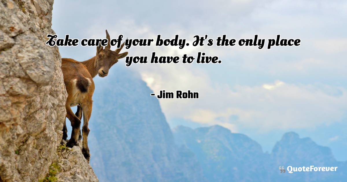 Take care of your body. It's the only place you have to live.