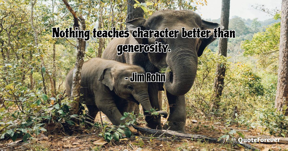Nothing teaches character better than generosity.
