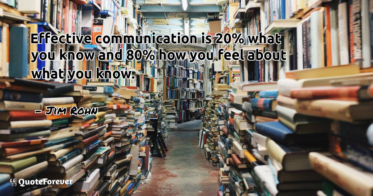 Effective communication is 20% what you know and 80% how you feel ...