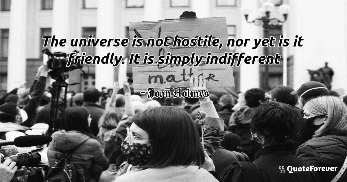 The universe is not hostile, nor yet is it friendly. It is simply ...