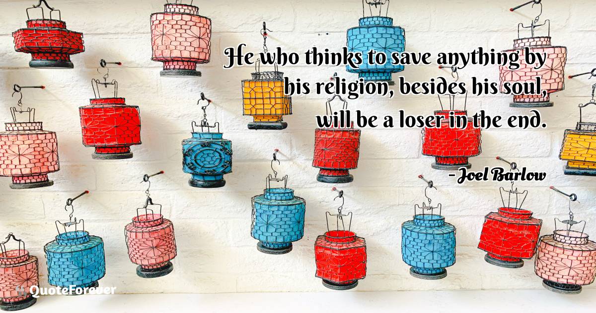 He who thinks to save anything by his religion, besides his soul, ...