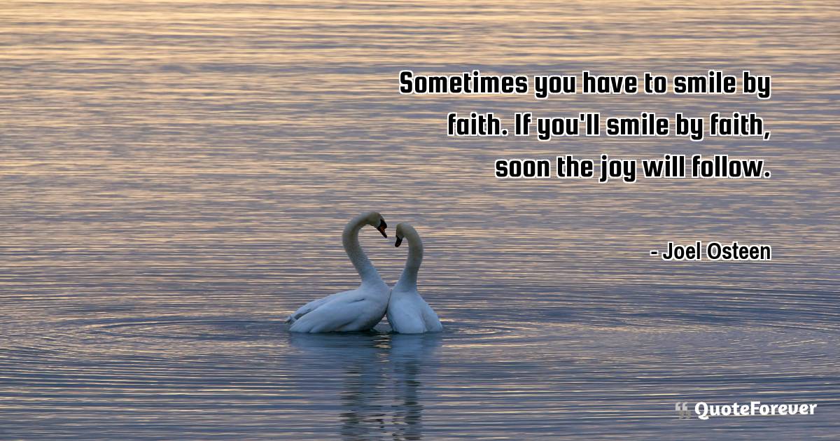 Sometimes you have to smile by faith. If you'll smile by faith, soon ...