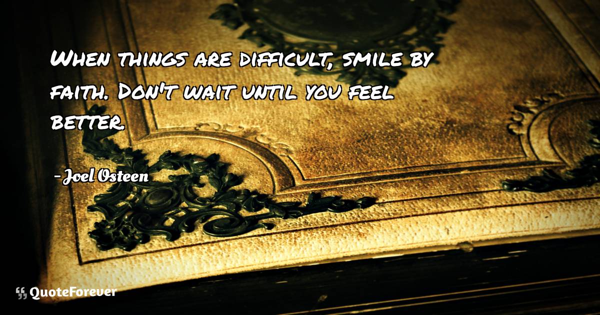 When things are difficult, smile by faith. Don't wait until you feel ...