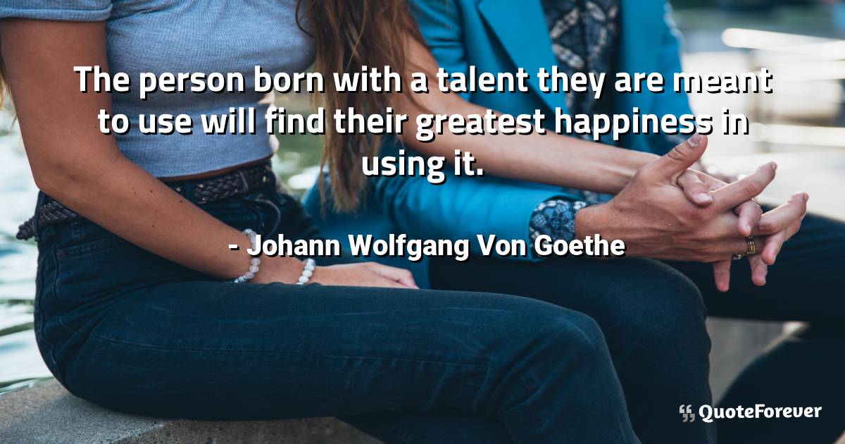 The person born with a talent they are meant to use will find their ...