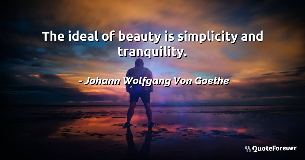 The ideal of beauty is simplicity and tranquility.