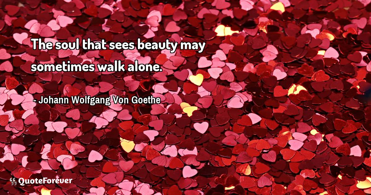 The soul that sees beauty may sometimes walk alone.