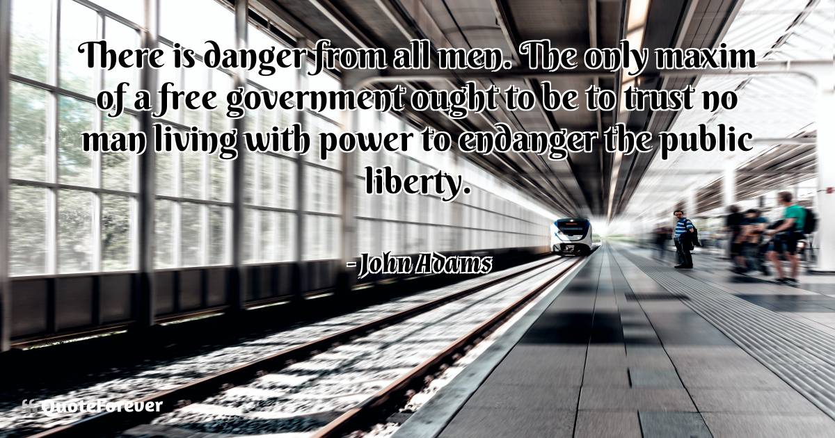 There is danger from all men. The only maxim of a free government ...