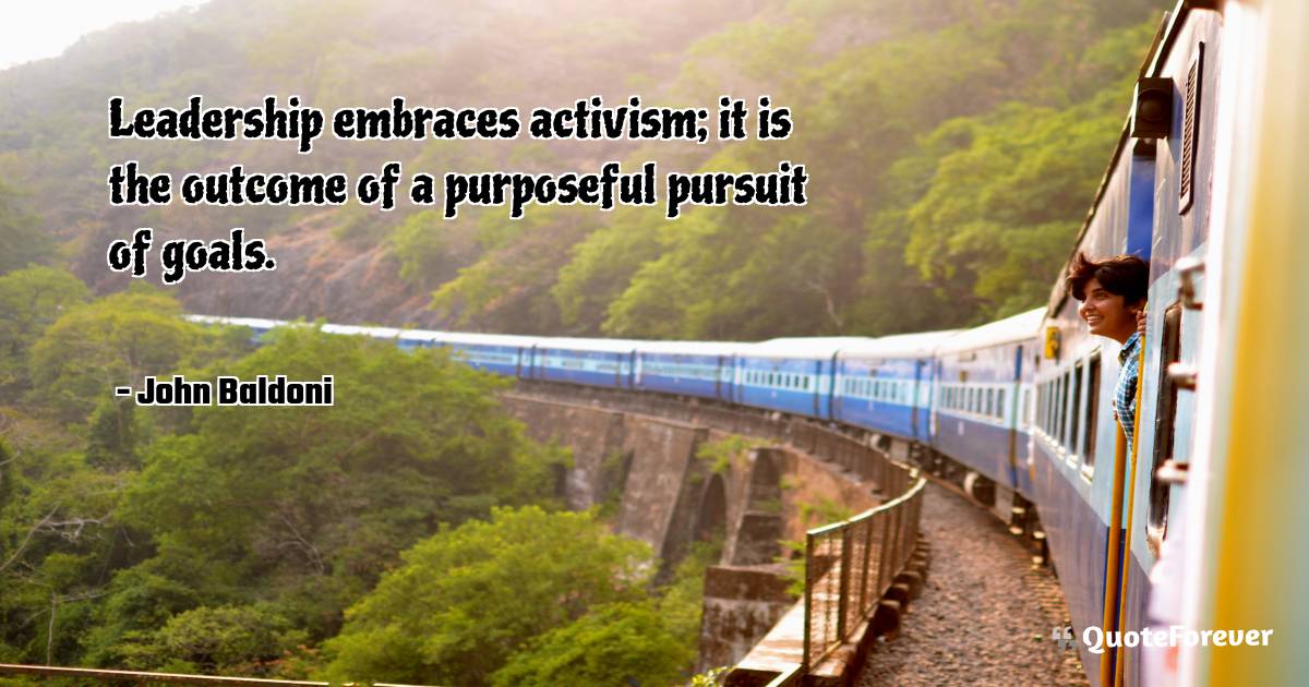 Leadership embraces activism; it is the outcome of a purposeful ...