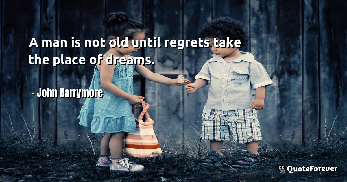 A man is not old until regrets take the place of dreams.