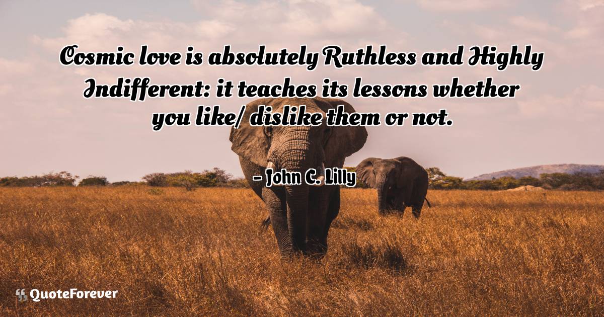Cosmic love is absolutely Ruthless and Highly Indifferent: it teaches ...