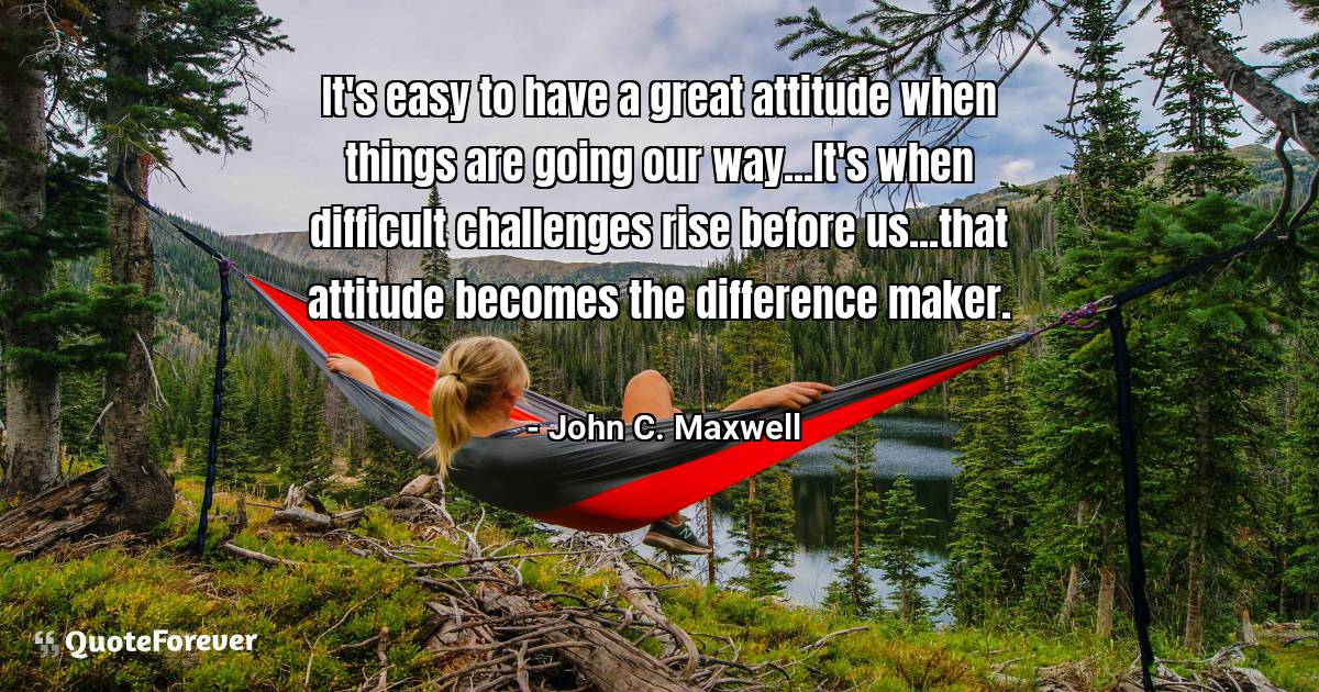 It's easy to have a great attitude when things are going our ...