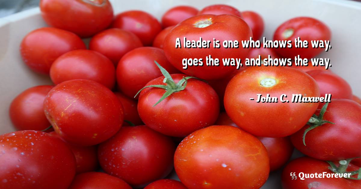 A leader is one who knows the way, goes the way, and shows the way.