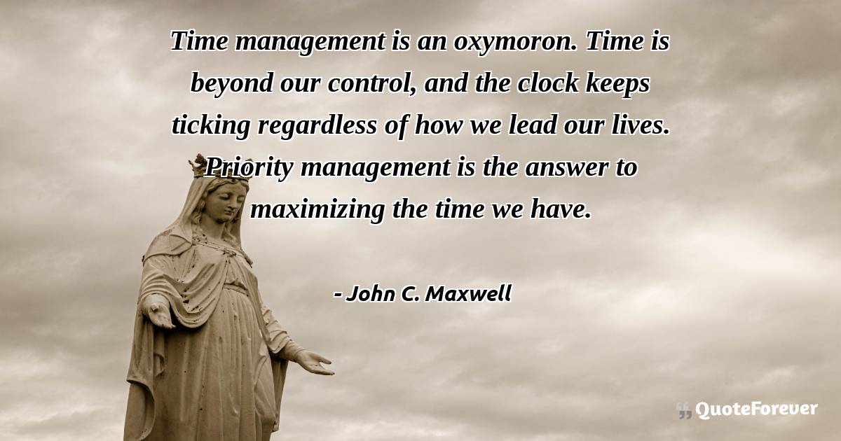 Time management is an oxymoron. Time is beyond our control, and the ...