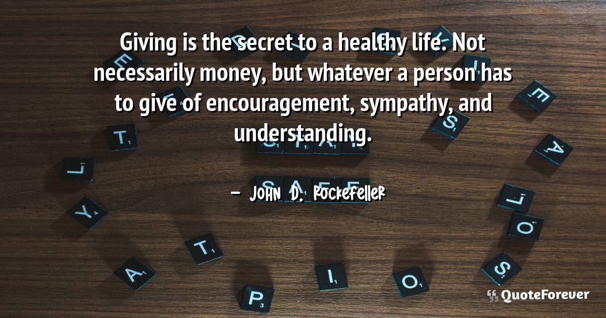 Giving is the secret to a healthy life. Not necessarily money, but ...