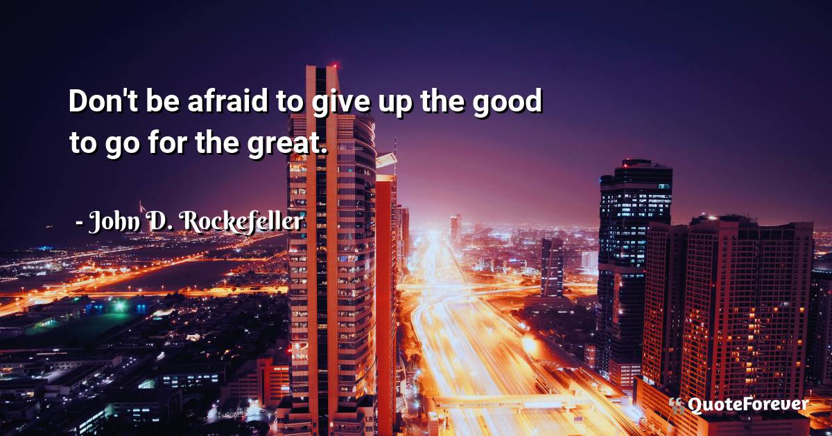 Don't be afraid to give up the good to go for the great.