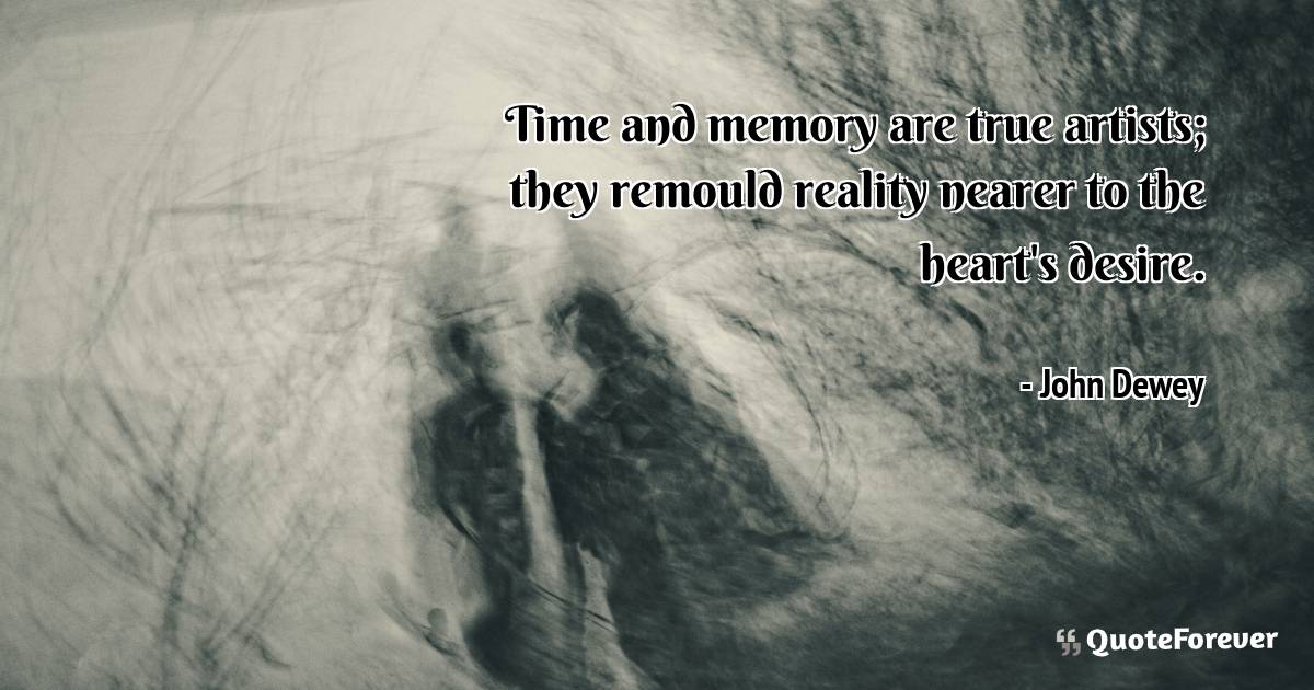Time and memory are true artists; they remould reality nearer to the ...