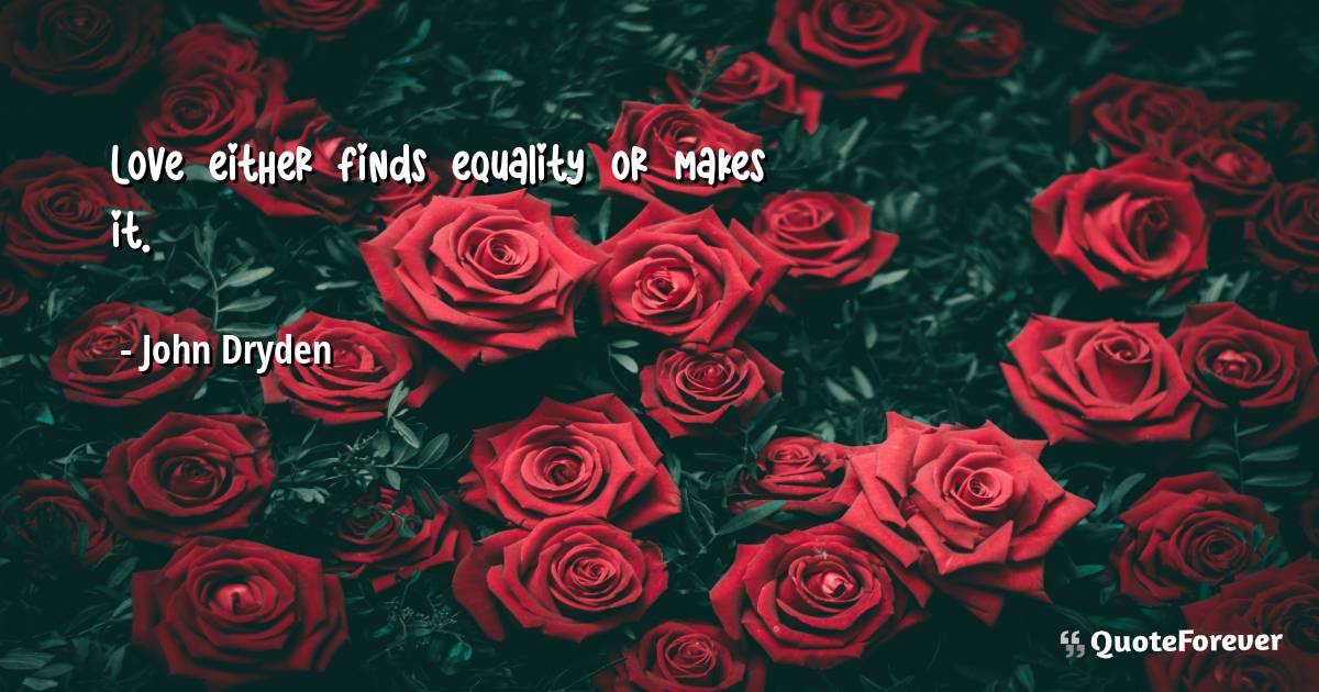 Love either finds equality or makes it.