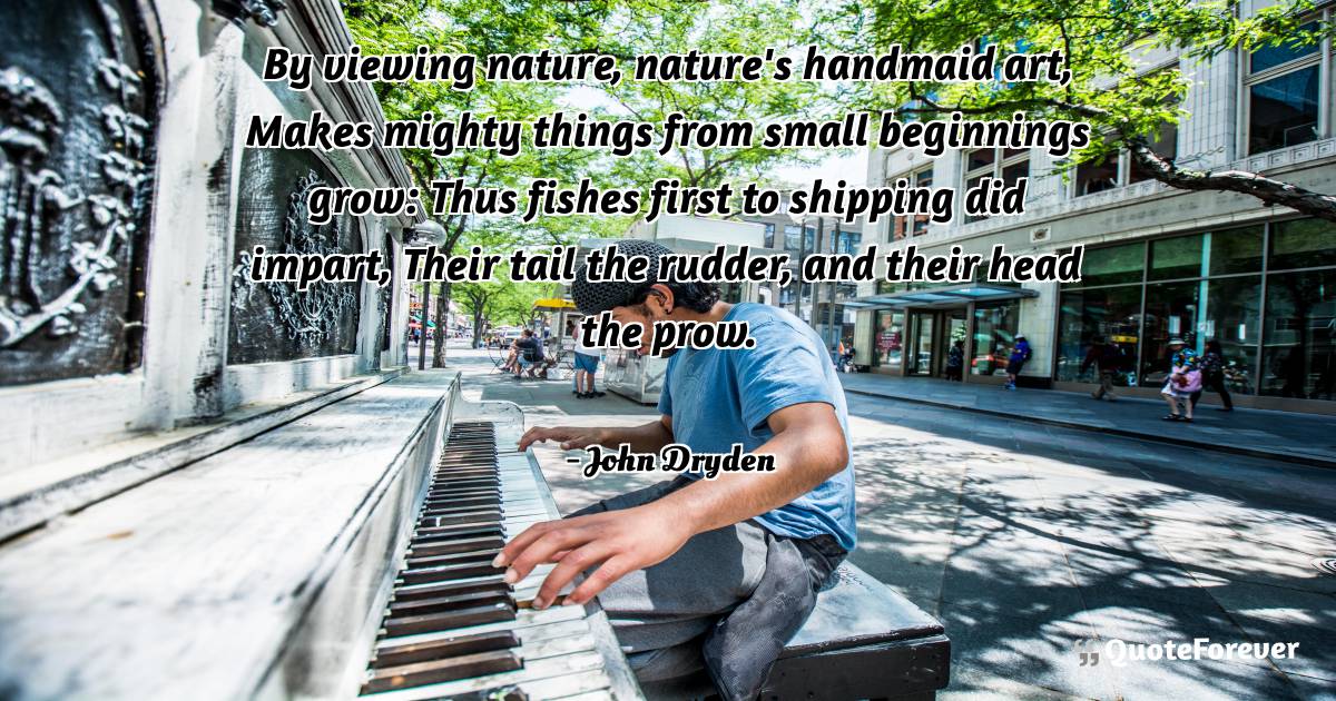 By viewing nature, nature's handmaid art, Makes mighty things from ...