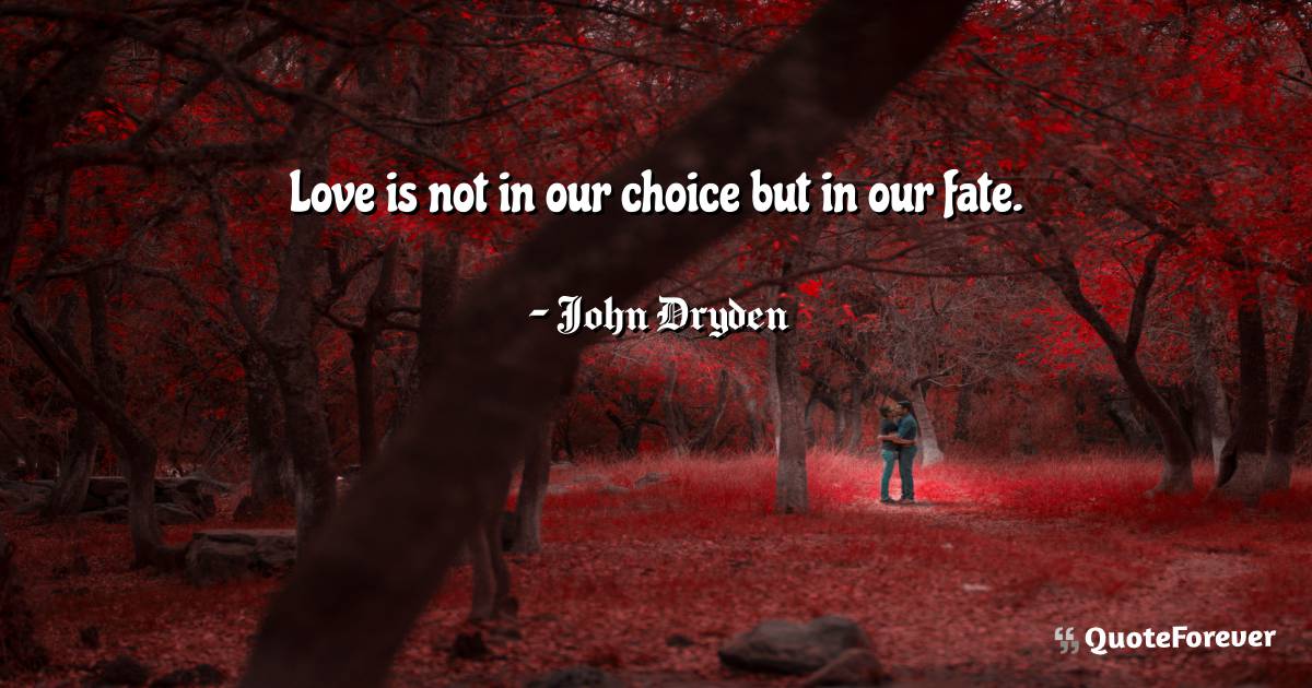Love is not in our choice but in our fate.