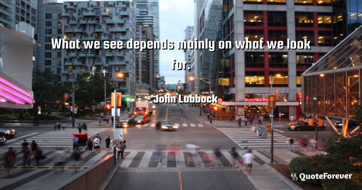 What we see depends mainly on what we look for.