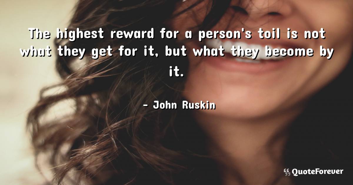 The highest reward for a person's toil is not what they get for it, ...