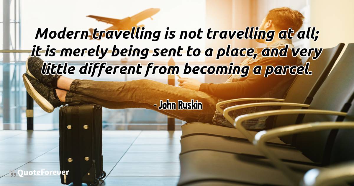 Modern travelling is not travelling at all; it is merely being sent ...