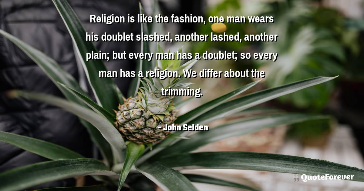 Religion is like the fashion, one man wears his doublet slashed, ...